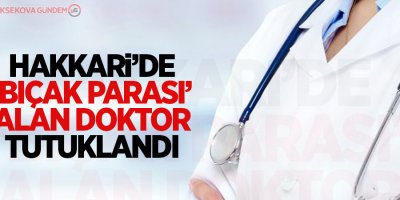 Hakkari’de ‘bıçak parası’ alan doktor tutuklandı