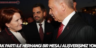 Akşener: AK Parti ile herhangi bir mesaj alışverişimiz yok