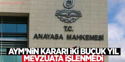 AYM’nin kararı iki buçuk yıl mevzuata işlenmedi