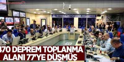 470 deprem toplanma alanı 77'ye düşmüş
