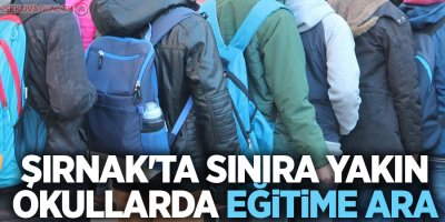 Şırnak'ta sınıra yakın okullarda eğitime ara