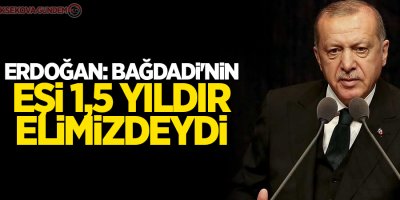 Erdoğan: Bağdadi'nin eşi 1,5 yıldır elimizdeydi