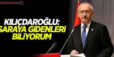 Kılıçdaroğlu: Saraya gidenleri biliyorum