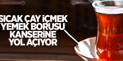Sıcak çay içmek yemek borusu kanserine yol açıyor