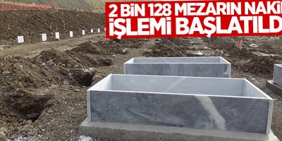 2 bin 128 mezarın nakil işlemi başlatıldı