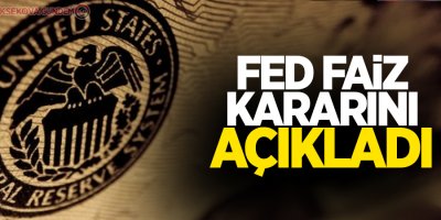Fed faiz kararını açıkladı
