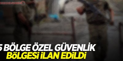 5 bölge özel güvenlik bölgesi ilan edildi