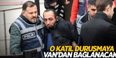 O katil duruşmaya Van'dan bağlanacak!