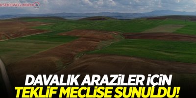 Davalık araziler için teklif meclise sunuldu!