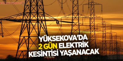 Yüksekova'da 2 gün elektrik kesintisi yaşanacak