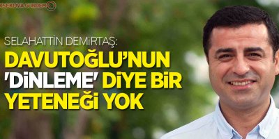 Selahattin Demirtaş: 'Davutoğlu’nun 'dinleme' diye bir yeteneği yok'