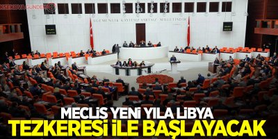 Meclis yeni yıla Libya tezkeresi ile başlayacak