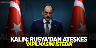 Kalın: Rusya'dan ateşkes yapılmasını istedik