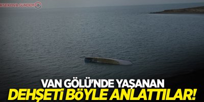 Van Gölü'nde yaşanan dehşeti böyle anlattılar!