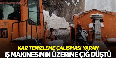 Kar temizleme çalışması yapan iş makinesinin üzerine çığ düştü