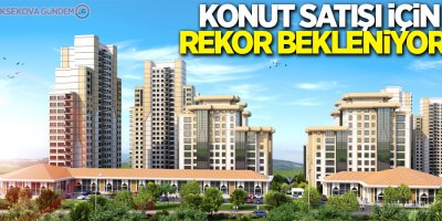 Konut satışı için rekor bekleniyor!