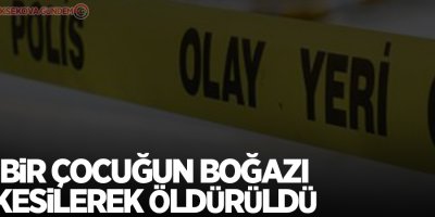 Küçük çocuğun boğazı kesilerek öldürüldü!