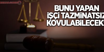 Bunu yapan işçi tazminatsız kovulabilecek!