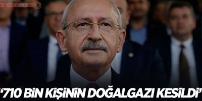 Kılıçdaroğlu: 710 bin kişinin doğalgazı kesildi