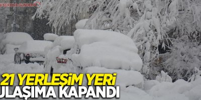 21 yerleşim yeri ulaşıma kapandı