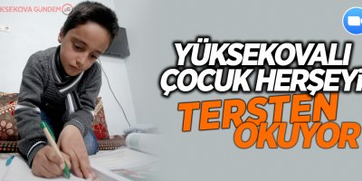Yüksekovalı çocuk her şeyi tersten okuyor