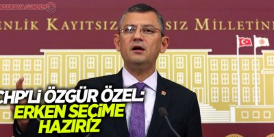 CHP'li Özgür Özel: Erken seçime hazırız