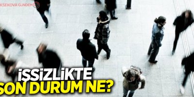 İşsizlikte son durum ne?