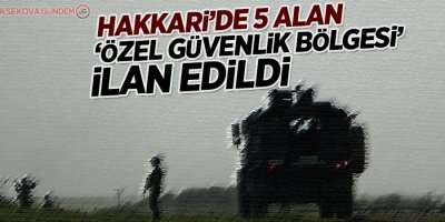 Hakkari’de 5 bölge ‘Özel Güvenlik Bölgesi’ ilan edildi