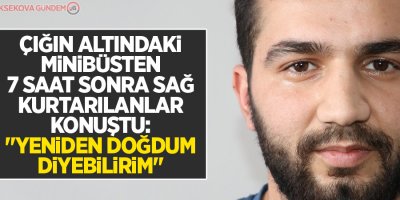 7 saat sonra sağ kurtarılanlar konuştu: 'Yeniden doğdum diyebilirim'