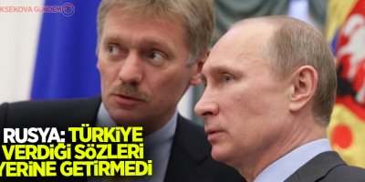 Rusya: Türkiye İdlib'de verdiği sözleri yerine getirmedi