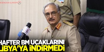 Hafter BM uçaklarını Libya'ya indirmedi