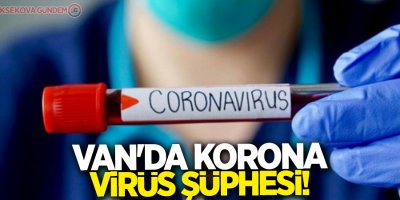 Van'da korona virüs şüphesi!