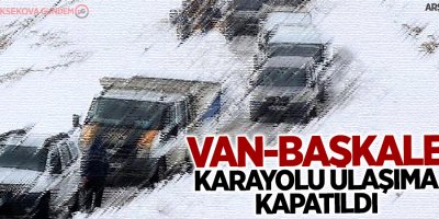 Van-Başkale kara yolu ulaşıma kapatıldı