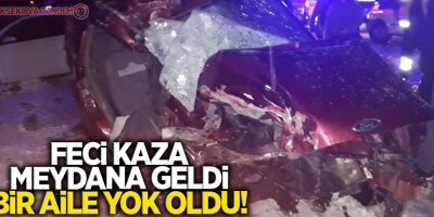 Feci kaza meydana geldi, Bir aile yok oldu!
