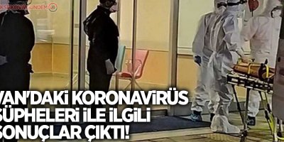 Van'daki koronavirüs şüpheleri ile ilgili sonuçlar çıktı!