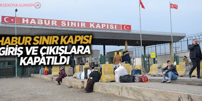 Habur Sınır Kapısı giriş ve çıkışlara kapatıldı