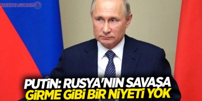 Putin: Rusya'nın savaşa girme gibi bir niyeti yok