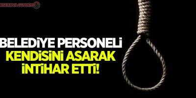 Belediye personeli kendisini asarak intihar etti!