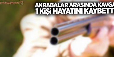 Akrabalar arasında kavga: 1 ölü!