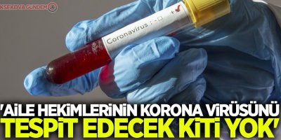 'Aile hekimlerinin korona virüsünü tespit edecek kiti yok'