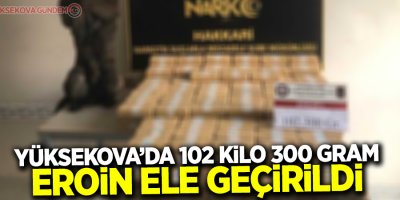 Hakkari’de 102 kilo 300 gram eroin ele geçirildi