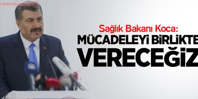 Sağlık Bakanı Fahrettin Koca: Mücadeleyi birlikte vereceğiz