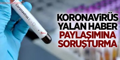 Koronavirüs yalan haber paylaşımına soruşturma