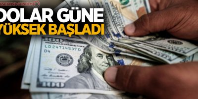 Dolar güne yüksek başladı