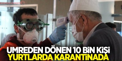 Umreden dönen 10 bin kişi yurtlarda karantinada
