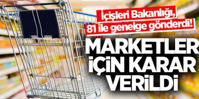 İçişleri Bakanlığı, 81 ile genelge gönderdi! Marketler için karar verildi
