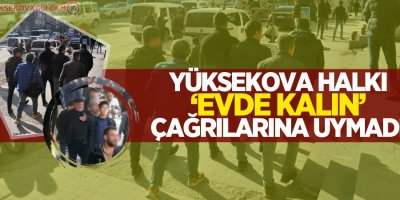 Yüksekova halkı ‘evde kalın’ çağrılarına uymadı