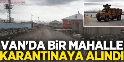 Van'da İran sınırındaki bir mahalle karantinaya alındı