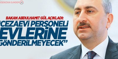Bakan Gül: Cezaevi personeli evlerine gönderilmeyecek