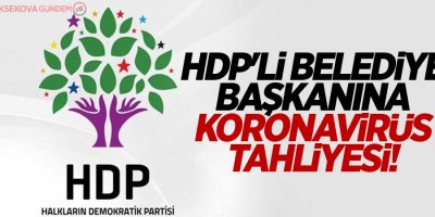 HDP'li belediye başkanına koronavirüs tahliyesi!